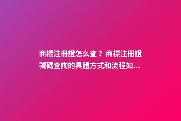 商標注冊證怎么查？商標注冊證號碼查詢的具體方式和流程如何？